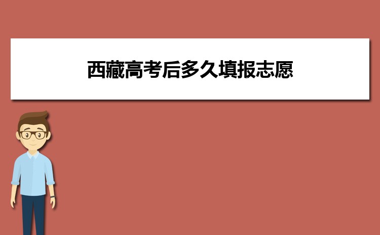2025年西藏高考后多久填报志愿,附今年填报时间安排