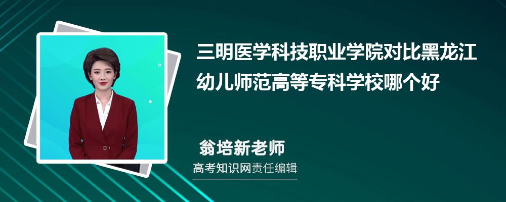 三明医学科技职业学院对比黑龙江幼儿师范高等专科学校哪个好 附分数线排名