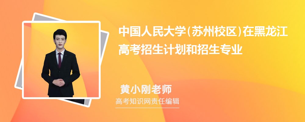 中国人民大学(苏州校区)在黑龙江高考招生计划人数和专业代码(2025参考) 中国人民大学(苏州校区)在黑龙江高考招生计划人数和专业代码(2025参考)