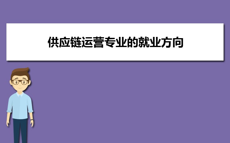 大学供应链运营专业的就业方向和就业前景未来怎么样 大学供应链运营专业的就业方向和就业前景未来怎么样