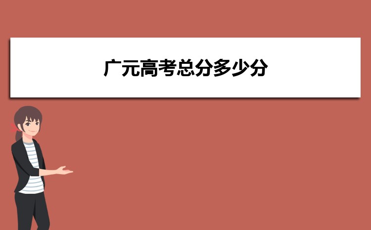 广元高考总分多少分,各科目分值设置