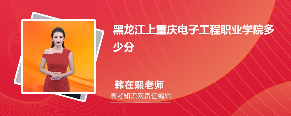 黑龙江上重庆电子工程职业学院多少分 分数线及排名