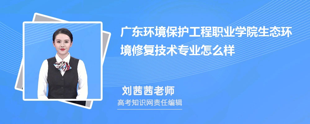 广东环境保护工程职业学院生态环境修复技术专业怎么样?录取分数线多少分