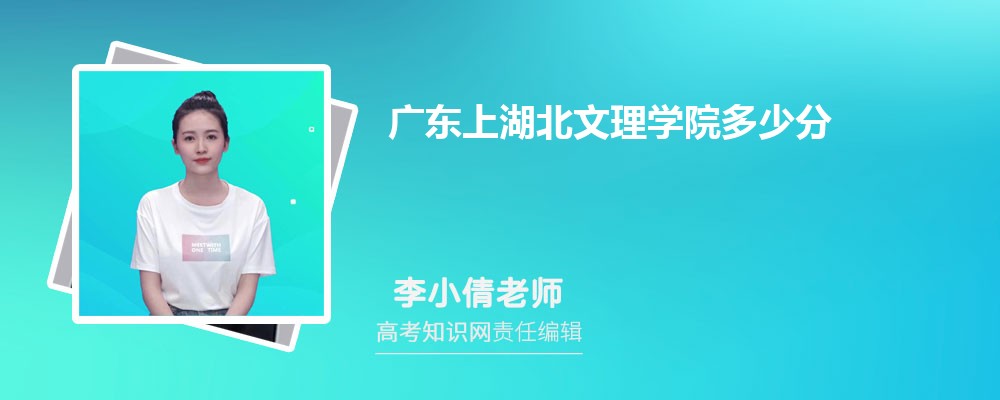广东上湖北文理学院多少分 分数线及排名 广东上湖北文理学院多少分 分数线及排名