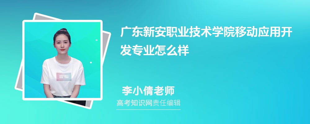 广东新安职业技术学院移动应用开发专业怎么样?录取分数线多少分
