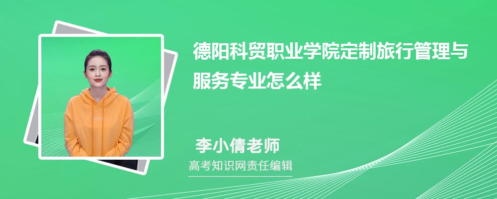 德阳科贸职业学院定制旅行管理与服务专业怎么样?录取分数线多少分