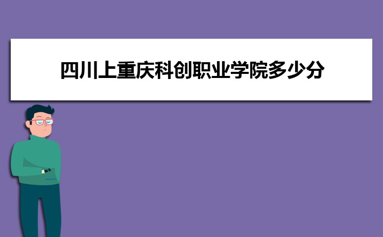 四川上重庆科创职业学院多少分 2024年分数线及排名