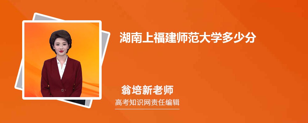湖南上福建师范大学多少分 2025年分数线及排名 湖南上福建师范大学多少分 2025年分数线及排名