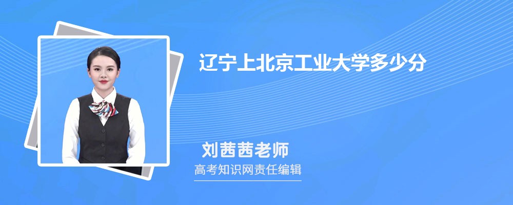 辽宁上北京工业大学多少分 分数线及排名 辽宁上北京工业大学多少分 分数线及排名