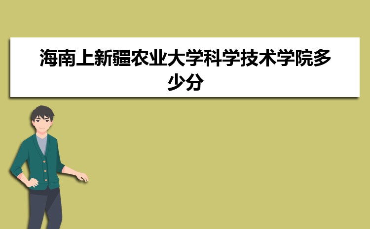 海南上新疆农业大学科学技术学院多少分 2024年分数线及排名