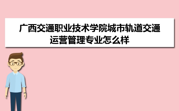 广西交通职业技术学院城市轨道交通运营管理专业怎么样?录取分数线多少分