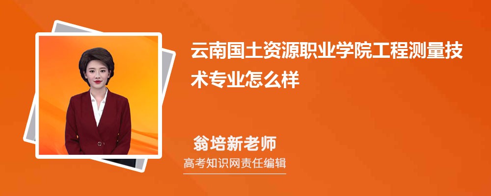 云南国土资源职业学院工程测量技术专业怎么样?录取分数线多少分