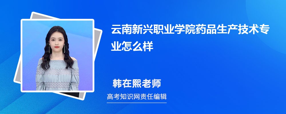 云南新兴职业学院药品生产技术专业怎么样?录取分数线多少分