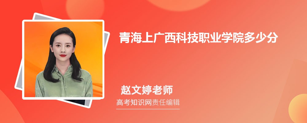 青海上广西科技职业学院多少分 分数线及排名 青海上广西科技职业学院多少分 分数线及排名
