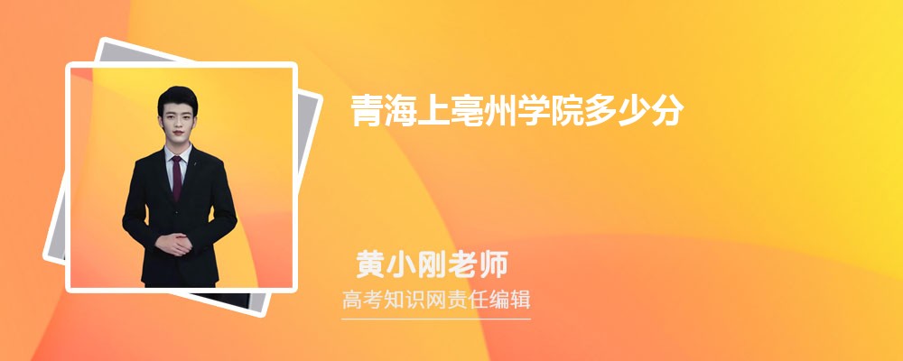 青海上亳州学院多少分 2025年分数线及排名 青海上亳州学院多少分 2025年分数线及排名