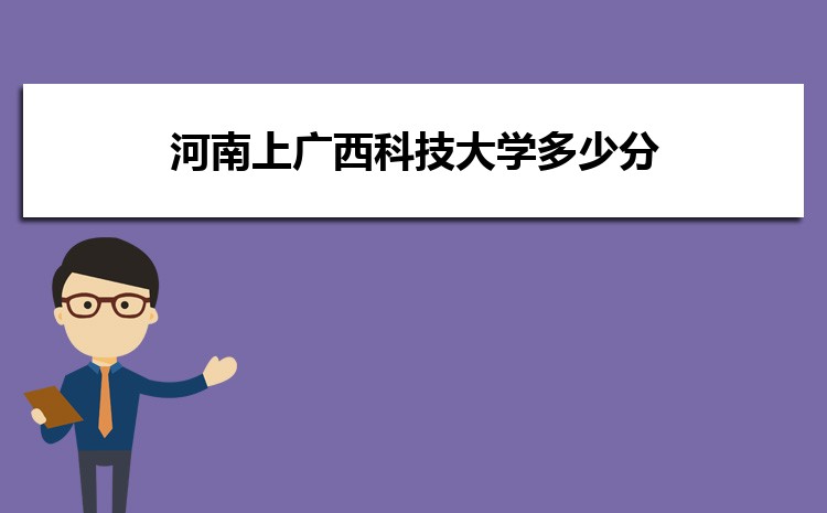 河南上广西科技大学多少分 2025年分数线及排名 河南上广西科技大学多少分 2025年分数线及排名